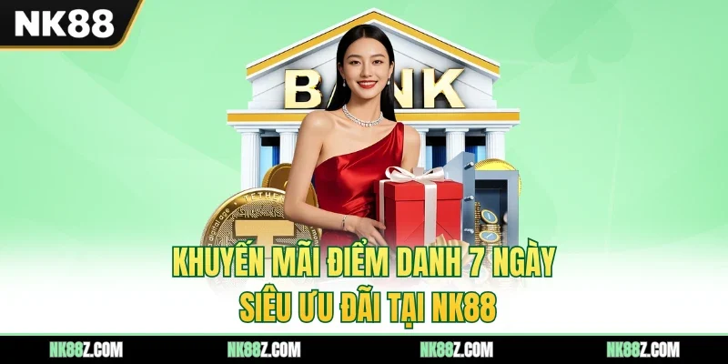 Khuyến Mãi Điểm Danh 7 Ngày - Siêu Ưu Đãi Tại NK88